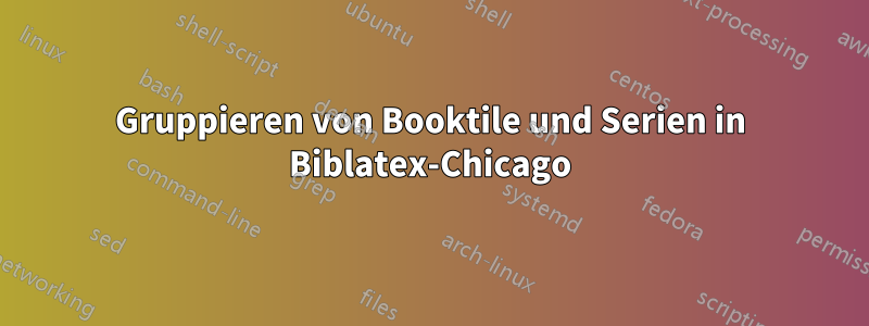 Gruppieren von Booktile und Serien in Biblatex-Chicago