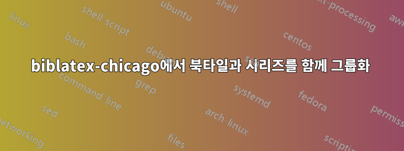 biblatex-chicago에서 북타일과 시리즈를 함께 그룹화