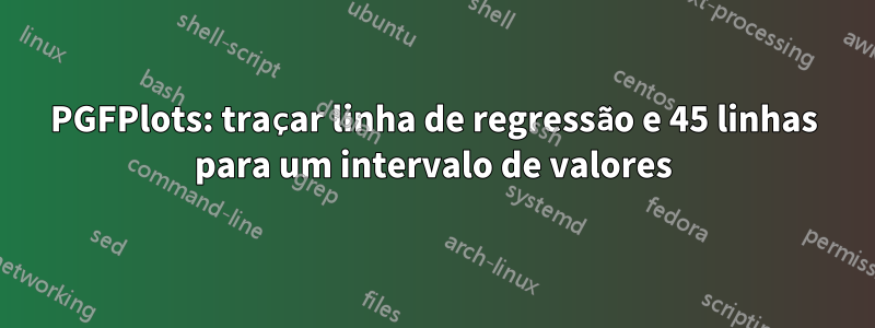 PGFPlots: traçar linha de regressão e 45 linhas para um intervalo de valores