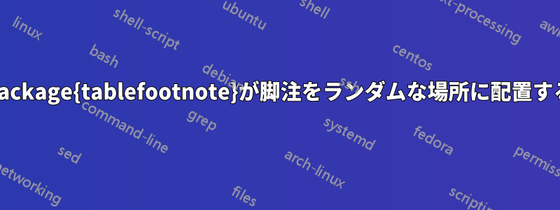 \usepackage{tablefootnote}が脚注をランダムな場所に配置する理由