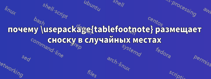 почему \usepackage{tablefootnote} размещает сноску в случайных местах