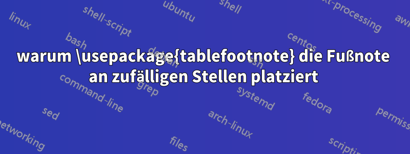 warum \usepackage{tablefootnote} die Fußnote an zufälligen Stellen platziert