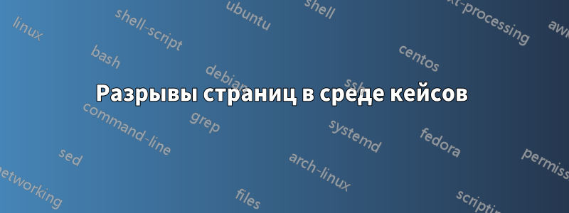 Разрывы страниц в среде кейсов