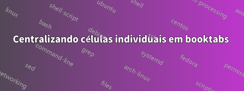 Centralizando células individuais em booktabs