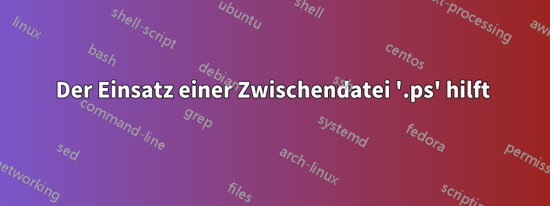 Der Einsatz einer Zwischendatei '.ps' hilft