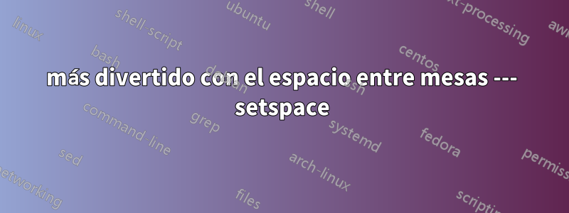 más divertido con el espacio entre mesas --- setspace