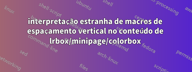 interpretação estranha de macros de espaçamento vertical no conteúdo de lrbox/minipage/colorbox