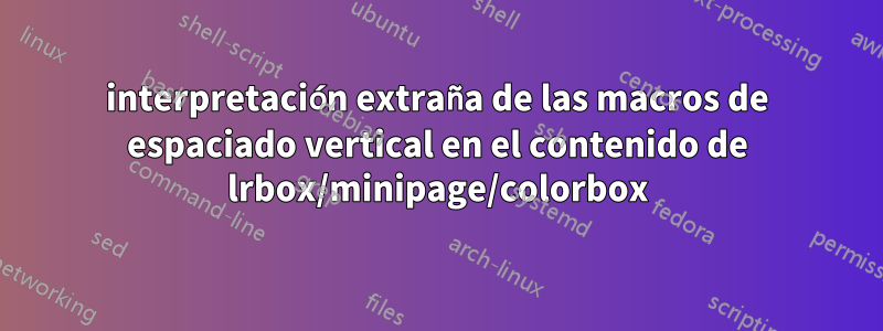 interpretación extraña de las macros de espaciado vertical en el contenido de lrbox/minipage/colorbox