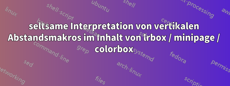 seltsame Interpretation von vertikalen Abstandsmakros im Inhalt von lrbox / minipage / colorbox