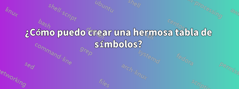 ¿Cómo puedo crear una hermosa tabla de símbolos?