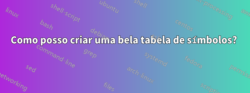 Como posso criar uma bela tabela de símbolos?