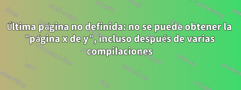 Última página no definida: no se puede obtener la "página x de y", incluso después de varias compilaciones