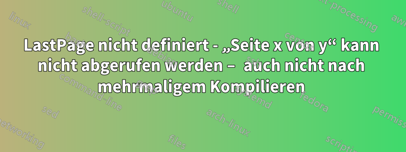 LastPage nicht definiert - „Seite x von y“ kann nicht abgerufen werden – auch nicht nach mehrmaligem Kompilieren