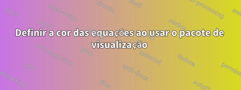 Definir a cor das equações ao usar o pacote de visualização