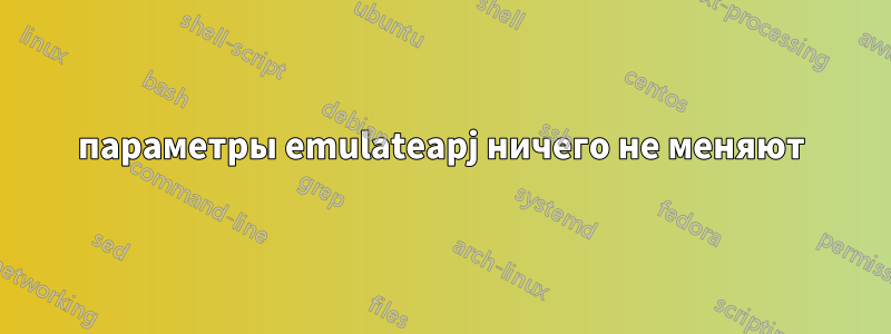 параметры emulateapj ничего не меняют