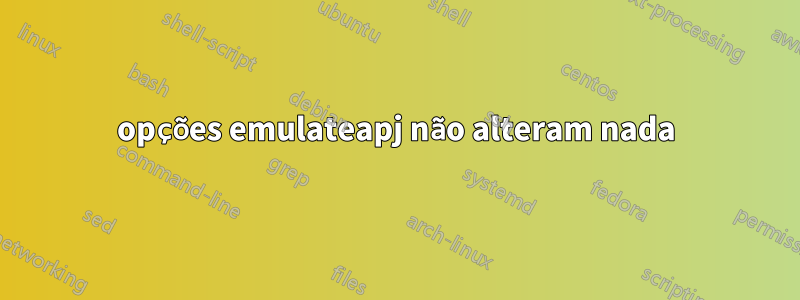 opções emulateapj não alteram nada