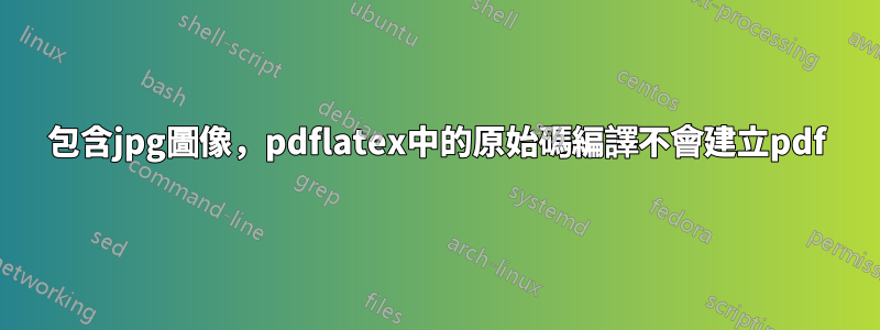 包含jpg圖像，pdflatex中的原始碼編譯不會建立pdf