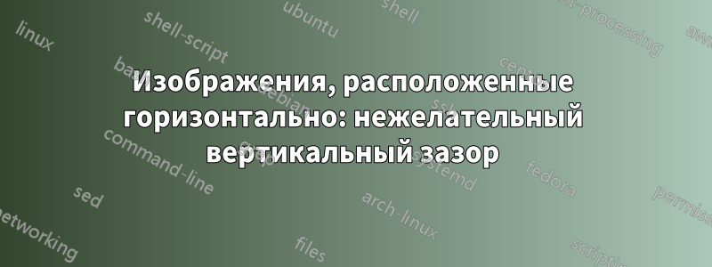 Изображения, расположенные горизонтально: нежелательный вертикальный зазор