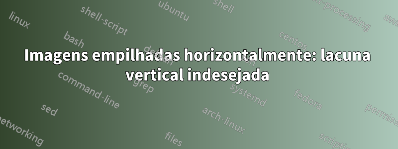 Imagens empilhadas horizontalmente: lacuna vertical indesejada