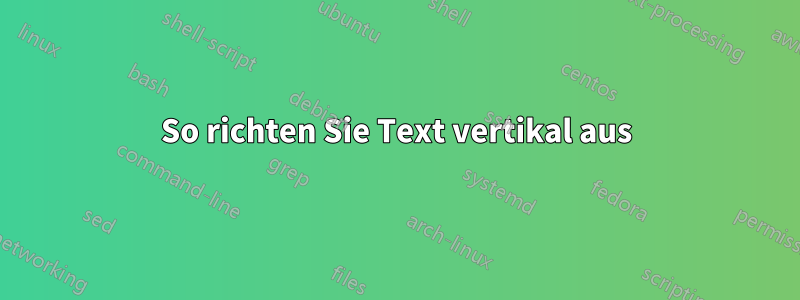 So richten Sie Text vertikal aus