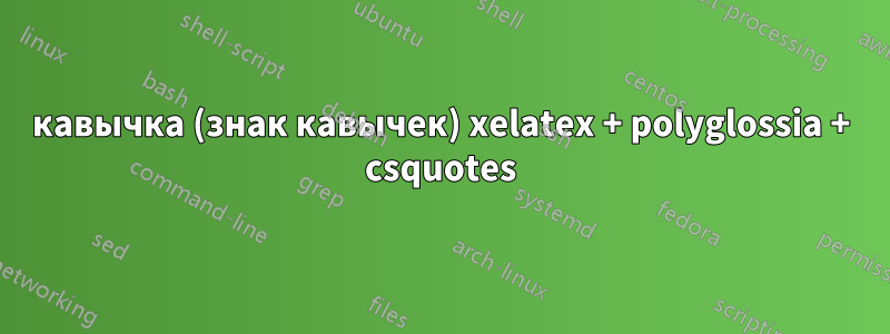 кавычка (знак кавычек) xelatex + polyglossia + csquotes