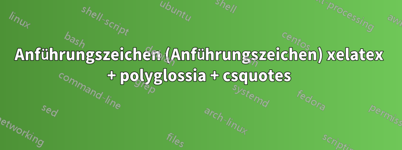 Anführungszeichen (Anführungszeichen) xelatex + polyglossia + csquotes