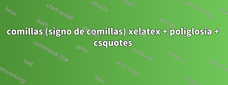 comillas (signo de comillas) xelatex + poliglosia + csquotes