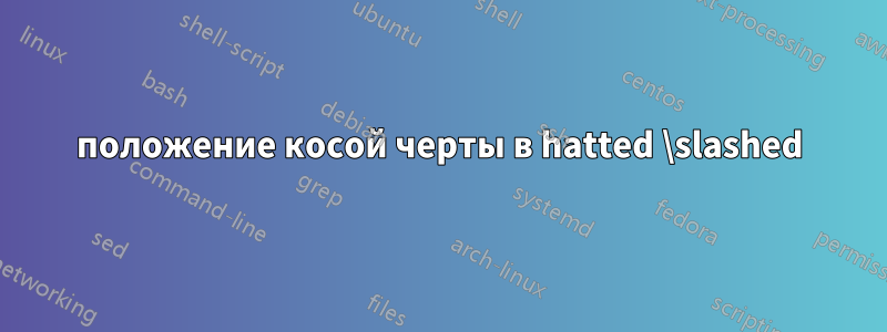 положение косой черты в hatted \slashed