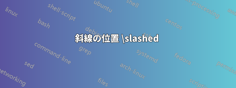 斜線の位置 \slashed