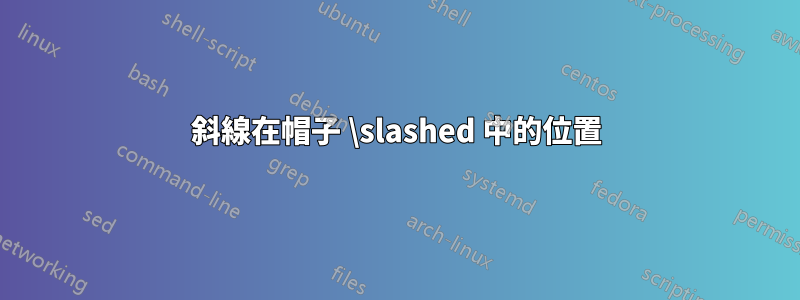 斜線在帽子 \slashed 中的位置