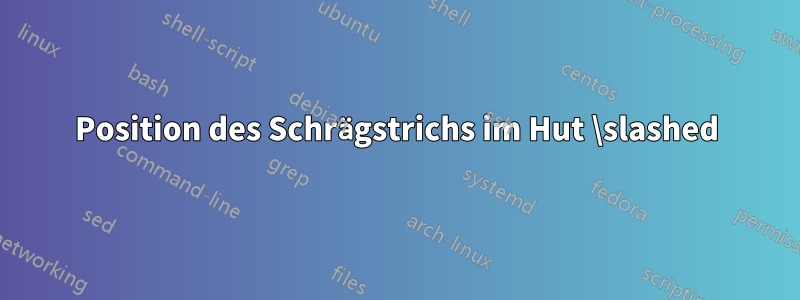 Position des Schrägstrichs im Hut \slashed