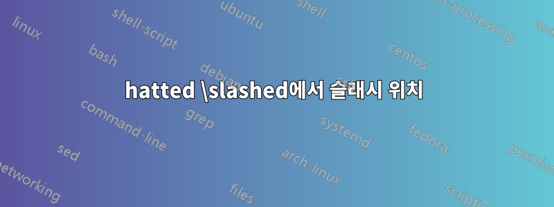 hatted \slashed에서 슬래시 위치