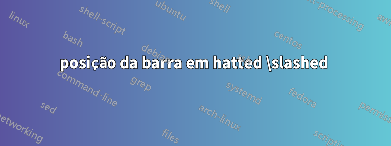 posição da barra em hatted \slashed