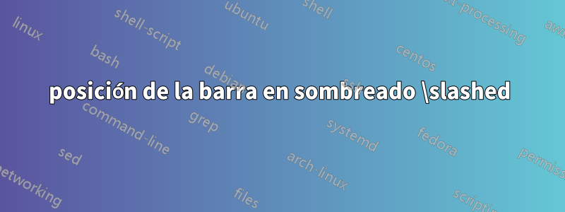 posición de la barra en sombreado \slashed