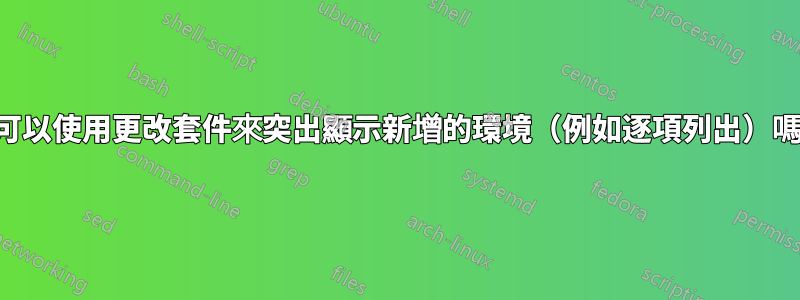 我可以使用更改套件來突出顯示新增的環境（例如逐項列出）嗎？