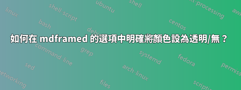 如何在 mdframed 的選項中明確將顏色設為透明/無？