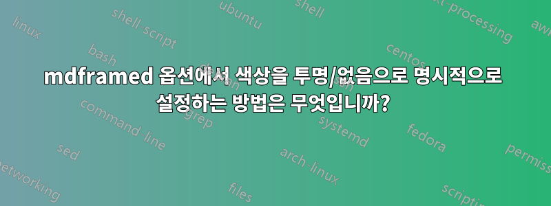 mdframed 옵션에서 색상을 투명/없음으로 명시적으로 설정하는 방법은 무엇입니까?