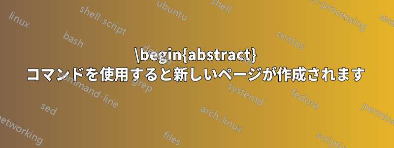 \begin{abstract} コマンドを使用すると新しいページが作成されます