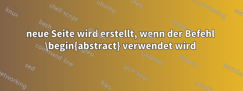 neue Seite wird erstellt, wenn der Befehl \begin{abstract} verwendet wird