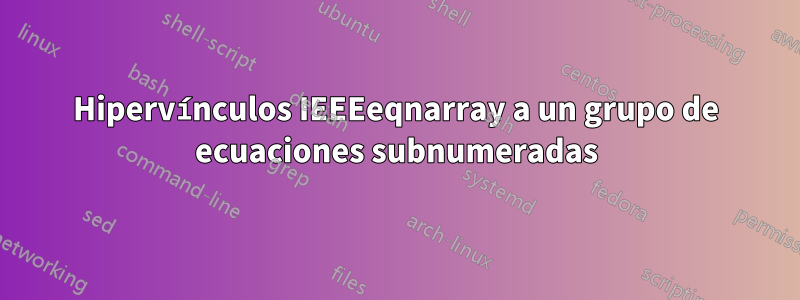 Hipervínculos IEEEeqnarray a un grupo de ecuaciones subnumeradas