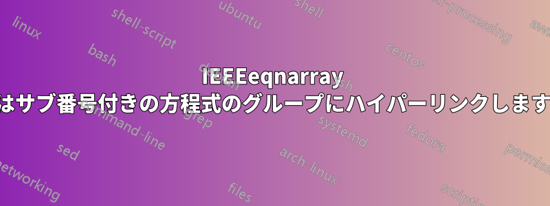 IEEEeqnarray はサブ番号付きの方程式のグループにハイパーリンクします