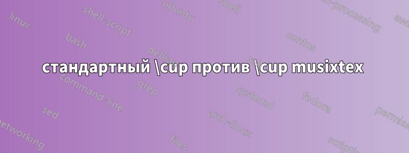 стандартный \cup против \cup musixtex