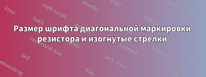 Размер шрифта диагональной маркировки резистора и изогнутые стрелки