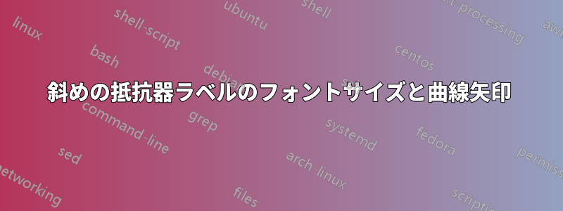 斜めの抵抗器ラベルのフォントサイズと曲線矢印