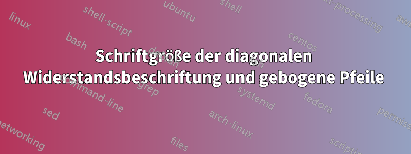 Schriftgröße der diagonalen Widerstandsbeschriftung und gebogene Pfeile