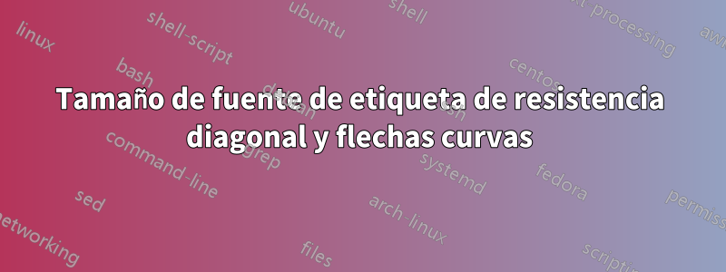 Tamaño de fuente de etiqueta de resistencia diagonal y flechas curvas