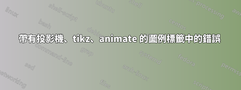 帶有投影機、tikz、animate 的圖例標籤中的錯誤