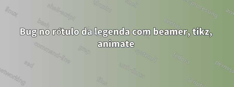 Bug no rótulo da legenda com beamer, tikz, animate