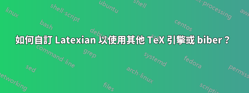 如何自訂 Latexian 以使用其他 TeX 引擎或 biber？