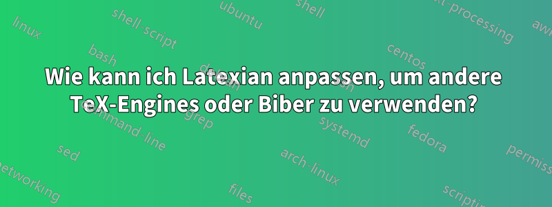 Wie kann ich Latexian anpassen, um andere TeX-Engines oder Biber zu verwenden?